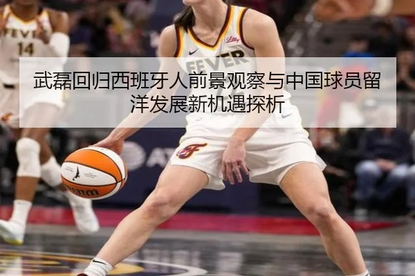 武磊回归西班牙人前景观察与中国球员留洋发展新机遇探析