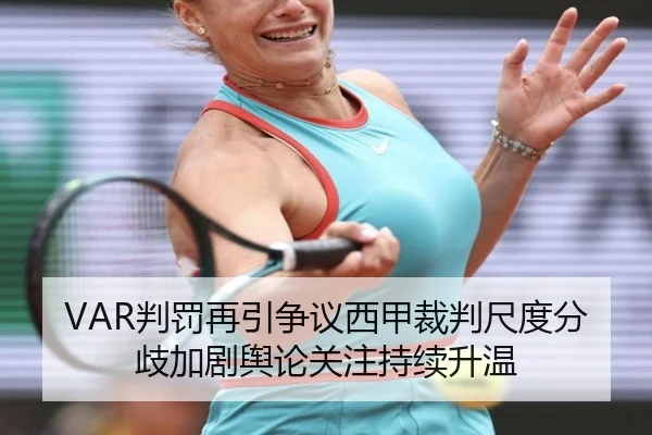 VAR判罚再引争议西甲裁判尺度分歧加剧舆论关注持续升温