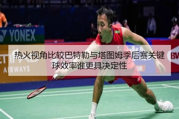 热火视角比较巴特勒与塔图姆季后赛关键球效率谁更具决定性