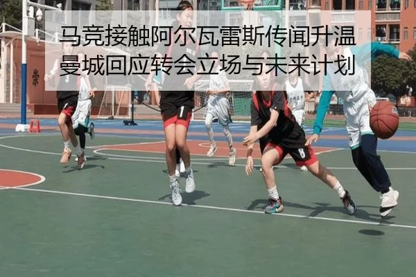 马竞接触阿尔瓦雷斯传闻升温 曼城回应转会立场与未来计划